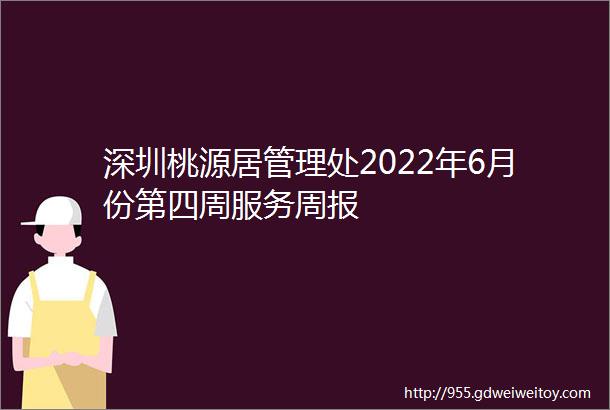 深圳桃源居管理处2022年6月份第四周服务周报