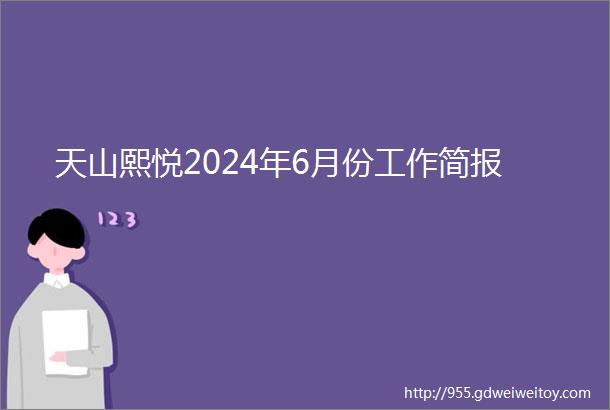 天山熙悦2024年6月份工作简报